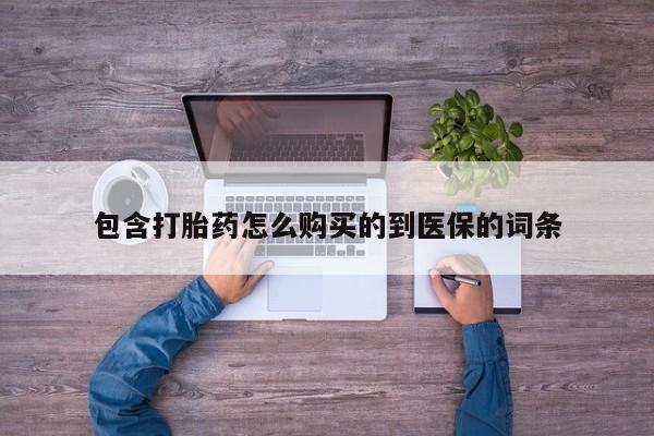 打胎药私人专卖微信网上药店包含打胎药怎么购买的到医保的词条