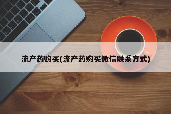 打胎药私人专卖微信网上药店流产药购买(流产药购买微信联系方式)