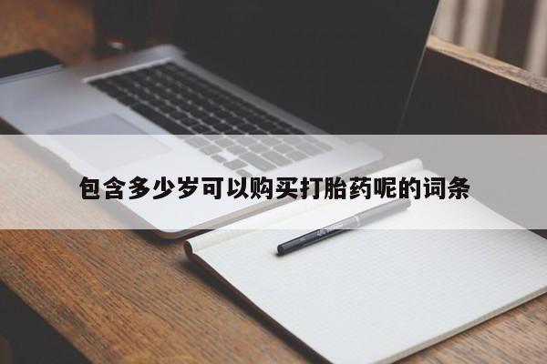 打胎药私人专卖微信网上药店包含多少岁可以购买打胎药呢的词条