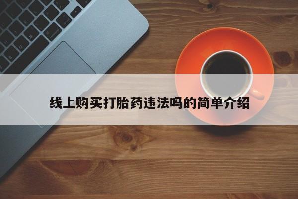 打胎药私人专卖微信网上药店线上购买打胎药违法吗的简单介绍