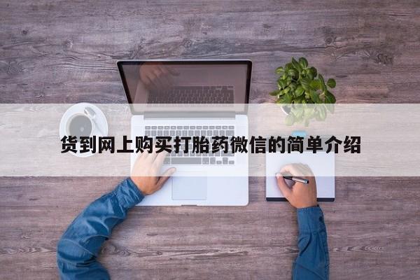 打胎药私人专卖微信网上药店货到网上购买打胎药微信的简单介绍