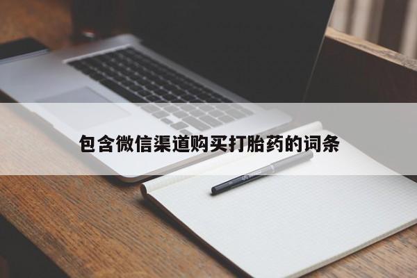 打胎药私人专卖微信网上药店包含微信渠道购买打胎药的词条
