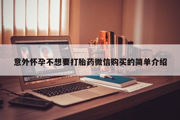 打胎药私人专卖微信网上药店意外怀孕不想要打胎药微信购买的简单介绍