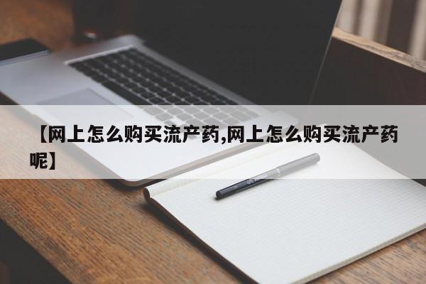 打胎药私人专卖微信网上药店【网上怎么购买流产药,网上怎么购买流产药呢】