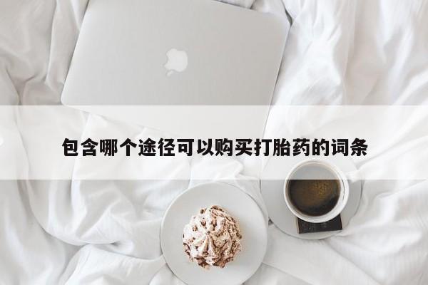 打胎药私人专卖微信网上药店包含哪个途径可以购买打胎药的词条