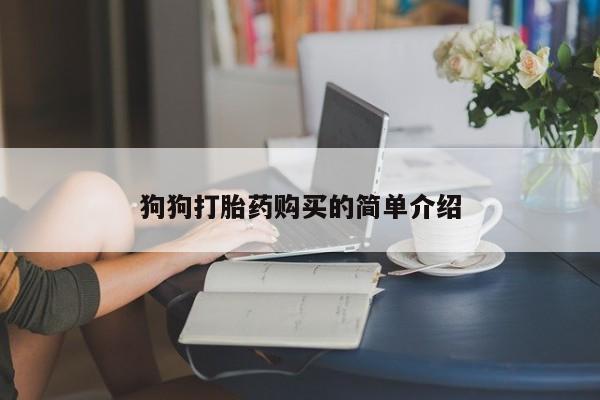 打胎药私人专卖微信网上药店狗狗打胎药购买的简单介绍