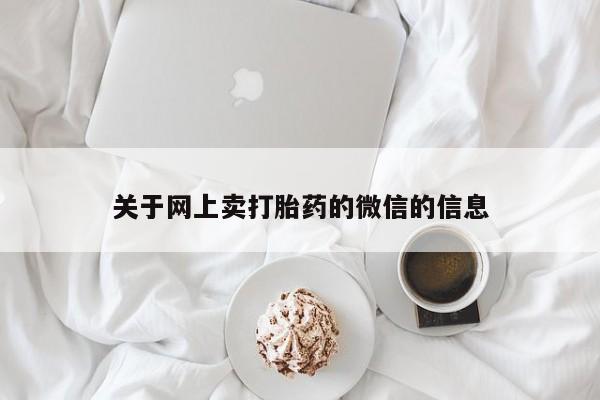 打胎药私人专卖微信网上药店关于网上卖打胎药的微信的信息