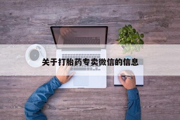 打胎药私人专卖微信网上药店关于打胎药专卖微信的信息