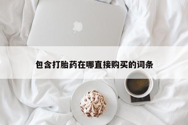 打胎药私人专卖微信网上药店包含打胎药在哪直接购买的词条