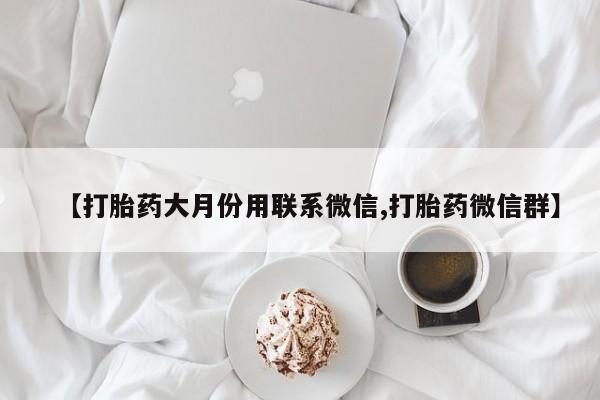 打胎药私人专卖微信网上药店【打胎药大月份用联系微信,打胎药微信群】