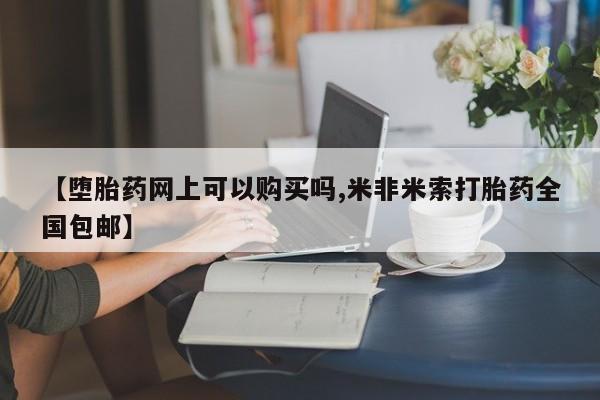 打胎药私人专卖微信网上药店【堕胎药网上可以购买吗,米非米索打胎药全国包邮】