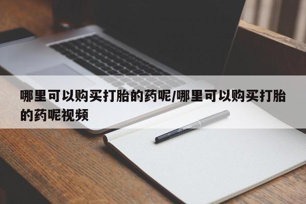打胎药私人专卖微信网上药店哪里可以购买打胎的药呢/哪里可以购买打胎的药呢视频