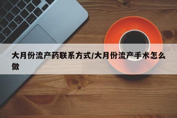 打胎药私人专卖微信网上药店大月份流产药联系方式/大月份流产手术怎么做