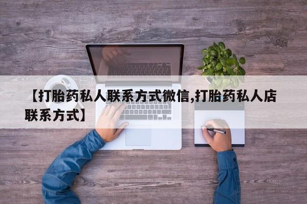 打胎药私人专卖微信网上药店【打胎药私人联系方式微信,打胎药私人店 联系方式】