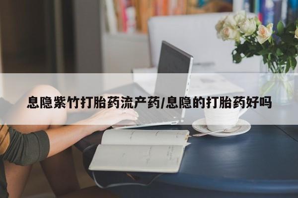 打胎药私人专卖微信网上药店息隐紫竹打胎药流产药/息隐的打胎药好吗