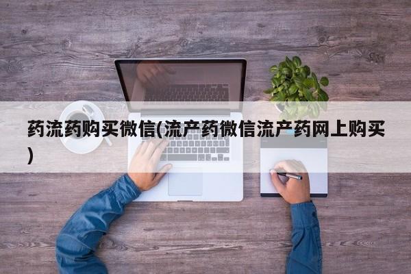 打胎药私人专卖微信网上药店药流药购买微信(流产药微信流产药网上购买)