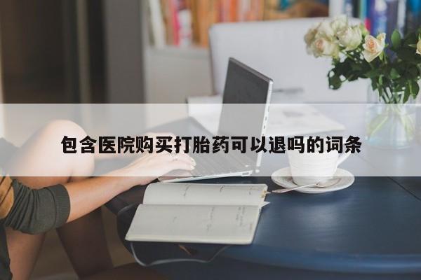 打胎药私人专卖微信网上药店包含医院购买打胎药可以退吗的词条
