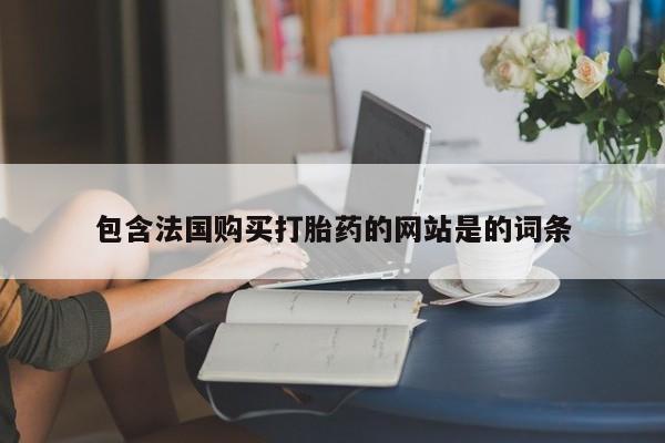 打胎药私人专卖微信网上药店包含法国购买打胎药的网站是的词条