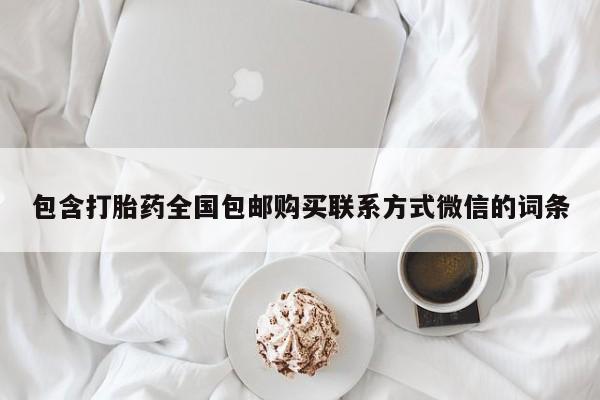 打胎药私人专卖微信网上药店包含打胎药全国包邮购买联系方式微信的词条