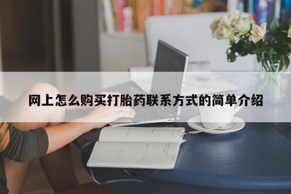 打胎药私人专卖微信网上药店网上怎么购买打胎药联系方式的简单介绍