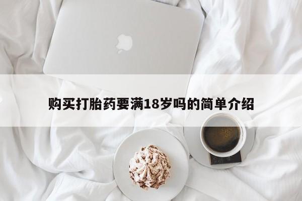 打胎药私人专卖微信网上药店购买打胎药要满18岁吗的简单介绍