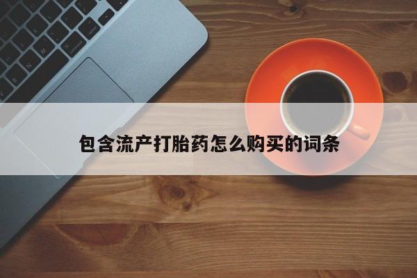 打胎药私人专卖微信网上药店包含流产打胎药怎么购买的词条